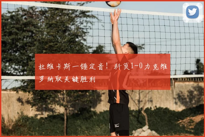 杜维卡斯一锤定音！科莫1-0力克维罗纳取关键胜利