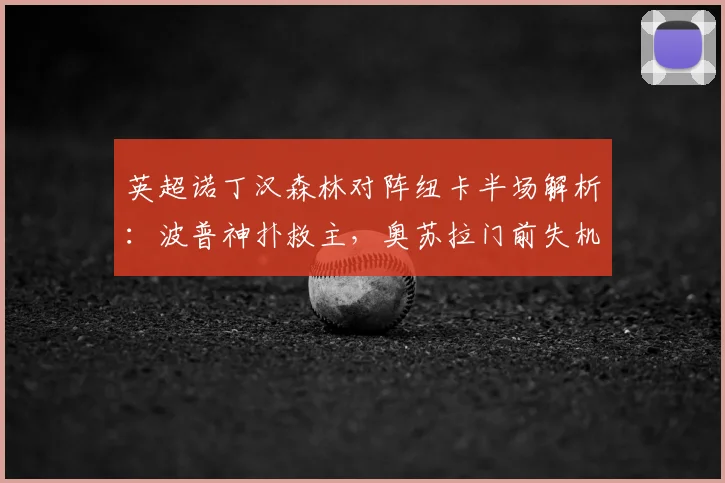 英超诺丁汉森林对阵纽卡半场解析：波普神扑救主，奥苏拉门前失机，双方互交白卷