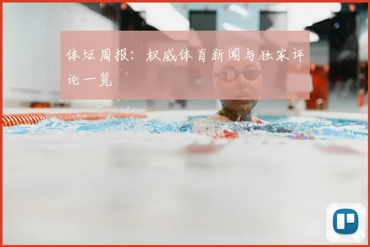 体坛周报:权威体育新闻与独家评论一览