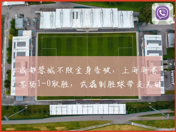 成都蓉城不败金身告破，上海海港客场1-0取胜，武磊制胜球带走关键三分