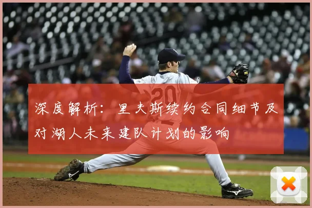 深度解析：里夫斯续约合同细节及对湖人未来建队计划的影响
