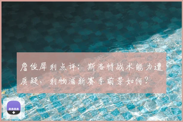 詹俊犀利点评：斯洛特战术能力遭质疑，利物浦新赛季前景如何？