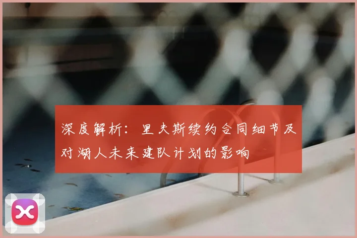 深度解析：里夫斯续约合同细节及对湖人未来建队计划的影响