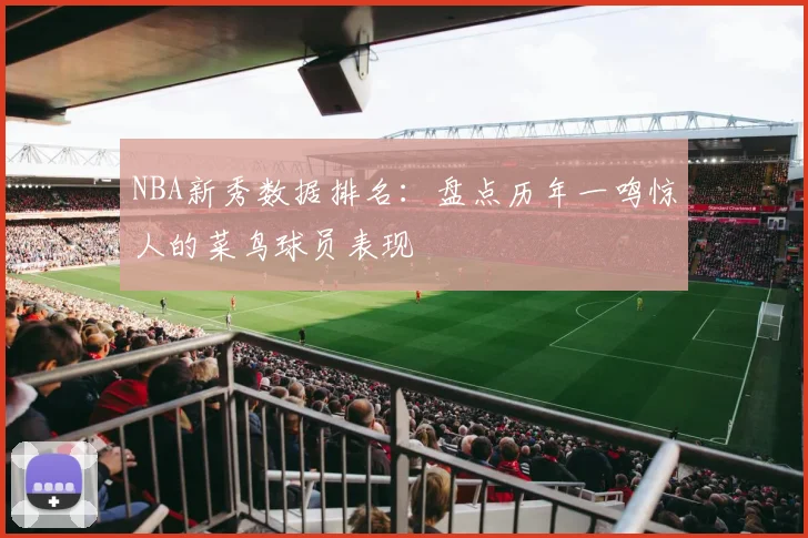 NBA新秀数据排名：盘点历年一鸣惊人的菜鸟球员表现