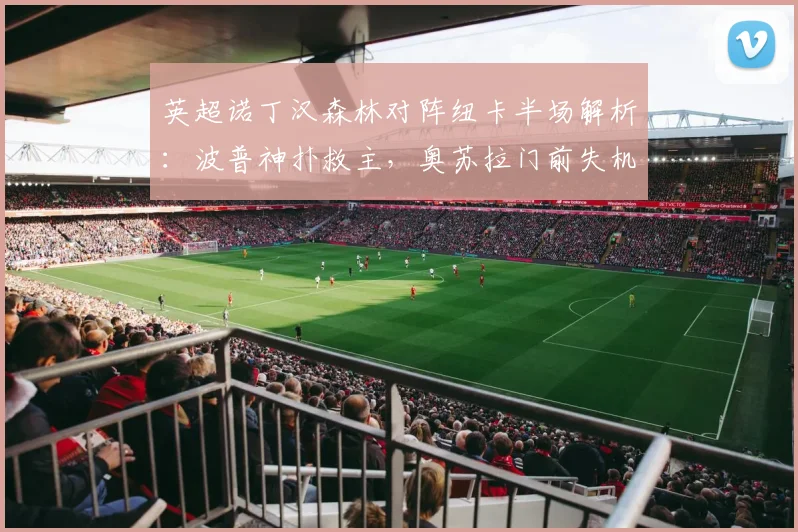 英超诺丁汉森林对阵纽卡半场解析：波普神扑救主，奥苏拉门前失机，双方互交白卷