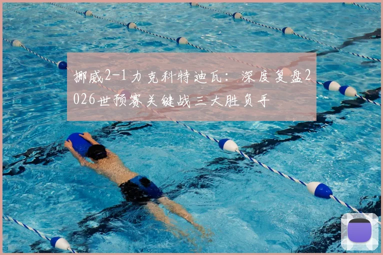 挪威2-1力克科特迪瓦：深度复盘2026世预赛关键战三大胜负手