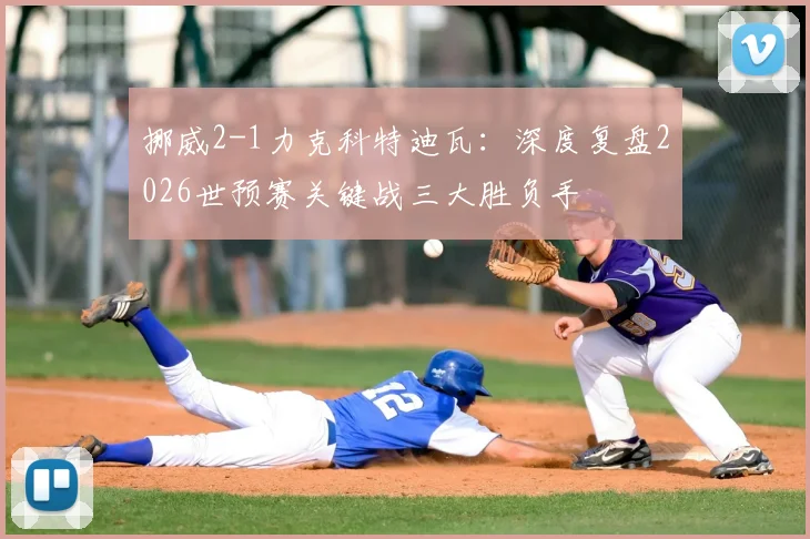 挪威2-1力克科特迪瓦：深度复盘2026世预赛关键战三大胜负手